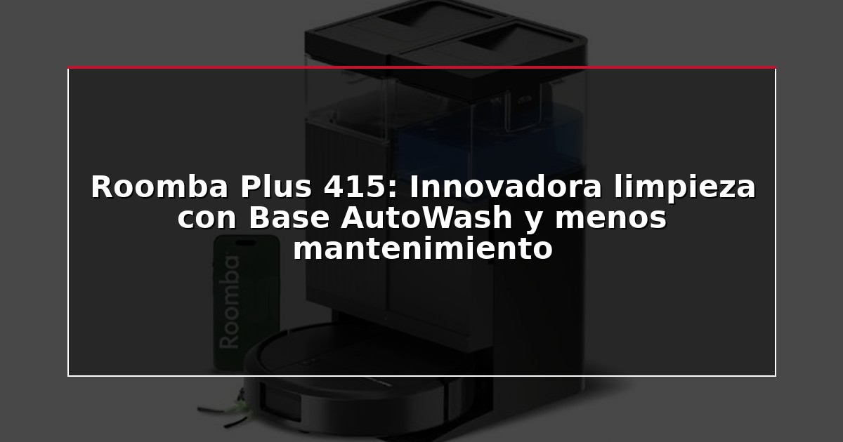 Roomba Plus 415: Innovadora limpieza con Base AutoWash y menos mantenimiento