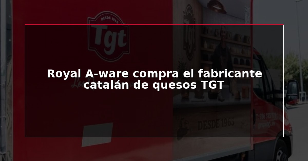 Royal A-ware compra el fabricante catalán de quesos TGT