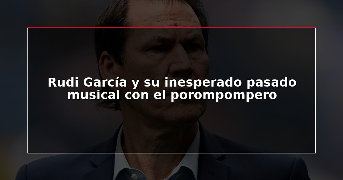 Rudi García y su inesperado pasado musical con el porompompero
