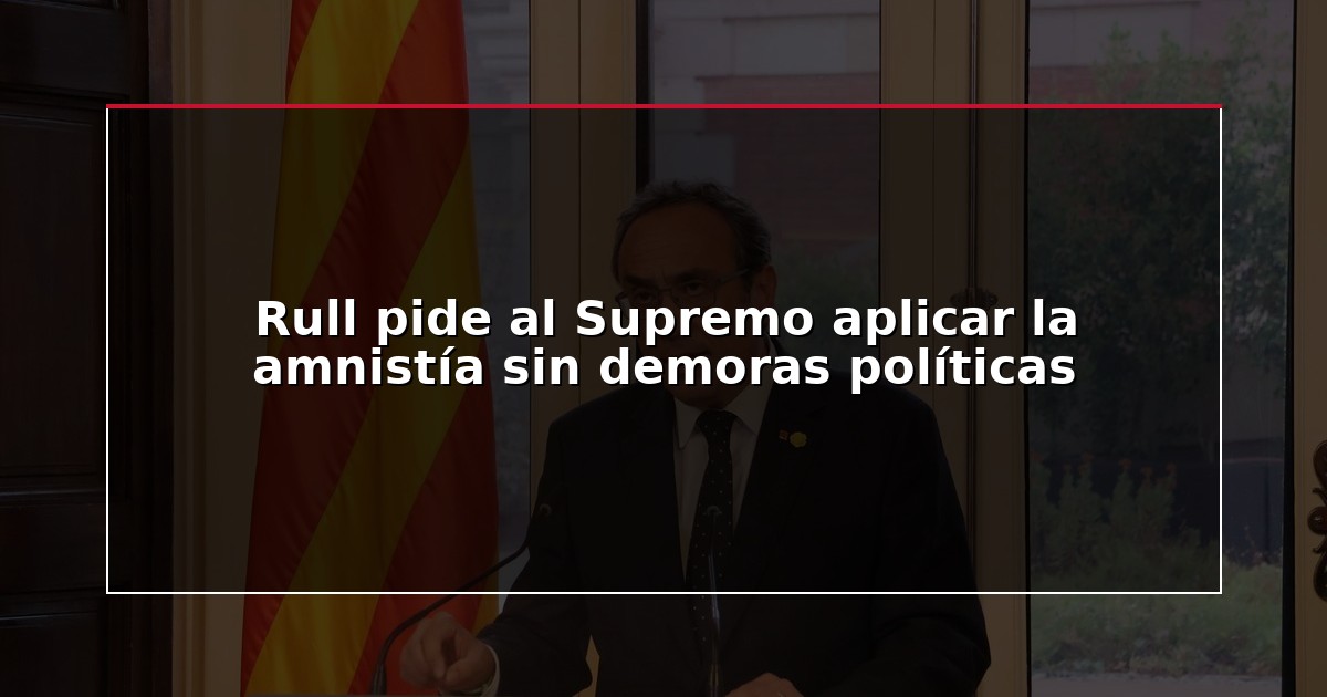 Rull pide al Supremo aplicar la amnistía sin demoras políticas