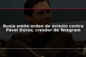 Rusia emite orden de arresto contra Pável Dúrov, creador de Telegram