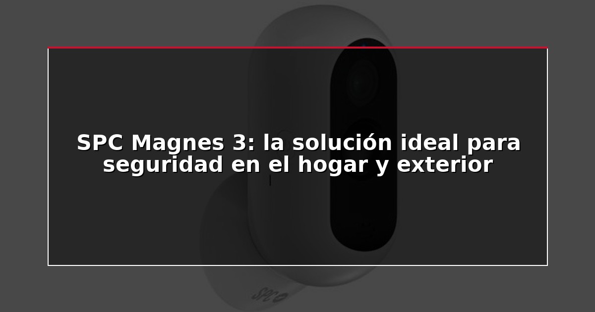 SPC Magnes 3: la solución ideal para seguridad en el hogar y exterior