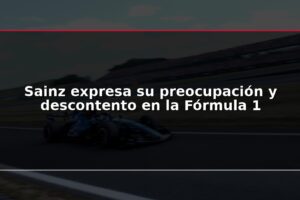Sainz expresa su preocupación y descontento en la Fórmula 1