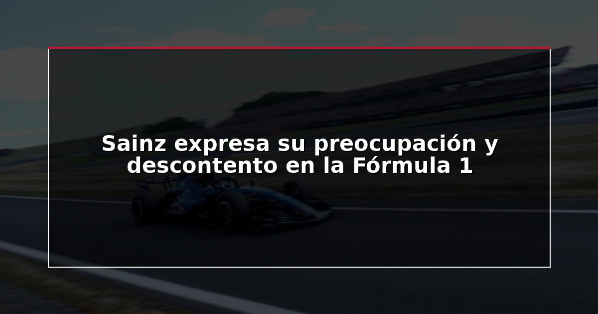 Sainz expresa su preocupación y descontento en la Fórmula 1