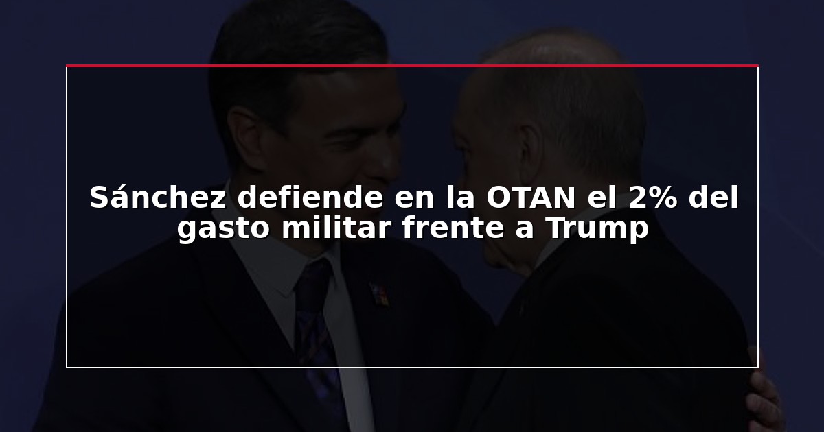 Sánchez defiende en la OTAN el 2% del gasto militar frente a Trump