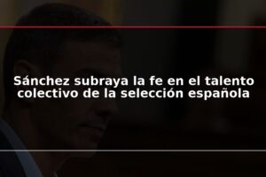 Sánchez subraya la fe en el talento colectivo de la selección española
