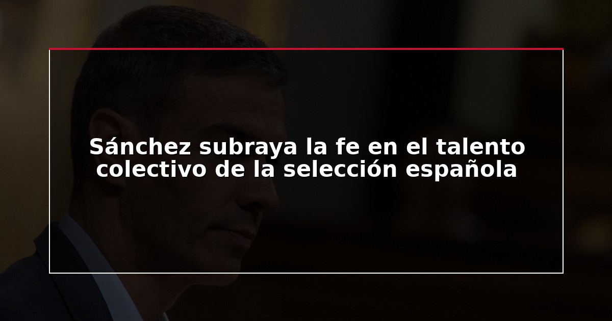 Sánchez subraya la fe en el talento colectivo de la selección española