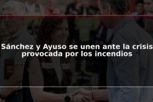 Sánchez y Ayuso se unen ante la crisis provocada por los incendios
