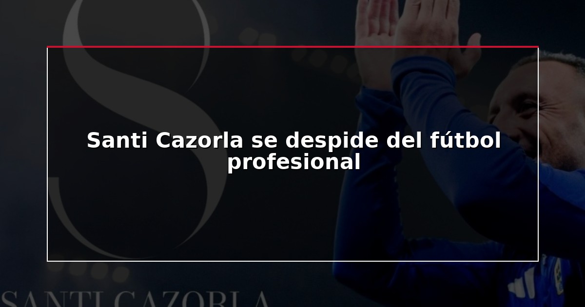 Santi Cazorla se despide del fútbol profesional