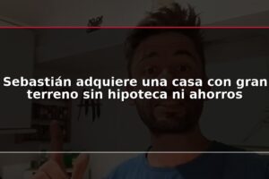 Sebastián adquiere una casa con gran terreno sin hipoteca ni ahorros