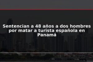 Sentencian a 48 años a dos hombres por matar a turista española en Panamá