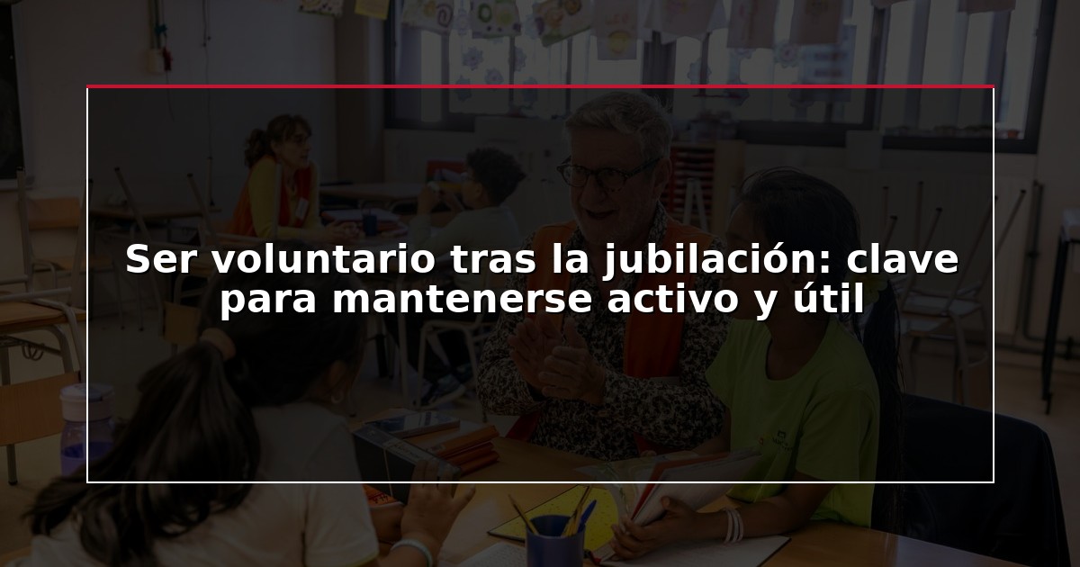 Ser voluntario tras la jubilación: clave para mantenerse activo y útil