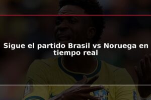 Sigue el partido Brasil vs Noruega en tiempo real
