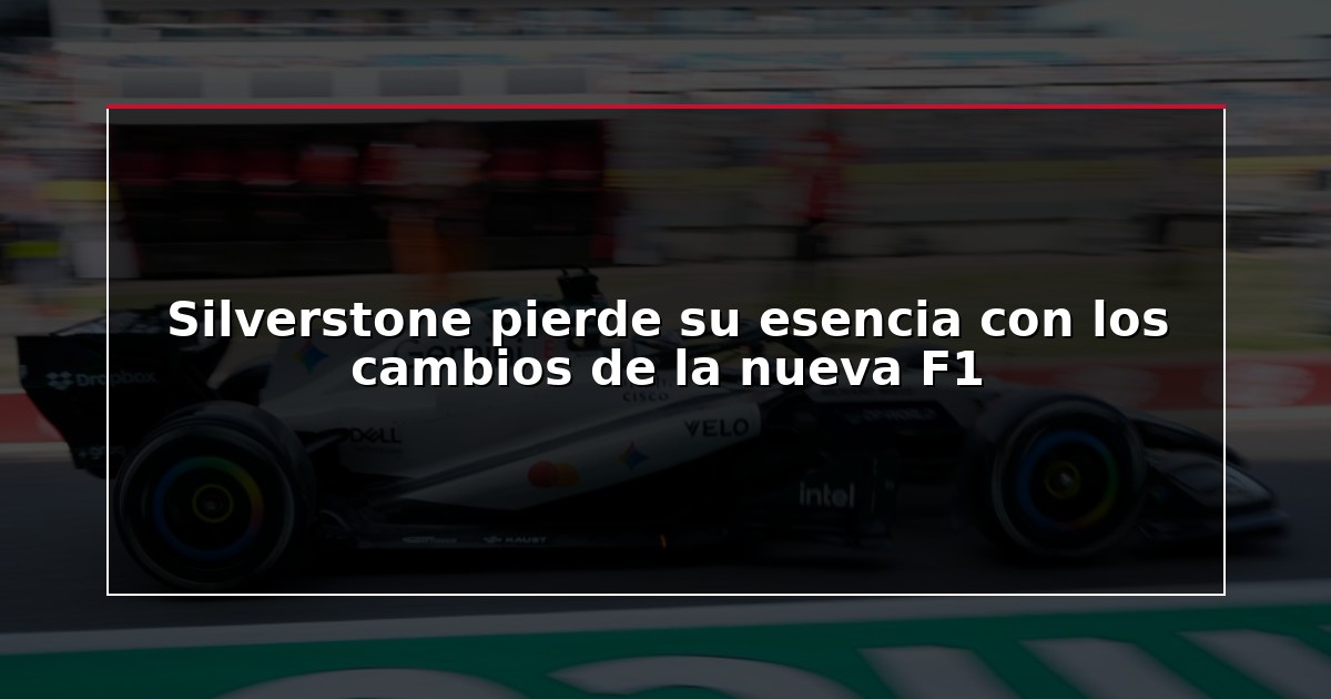 Silverstone pierde su esencia con los cambios de la nueva F1