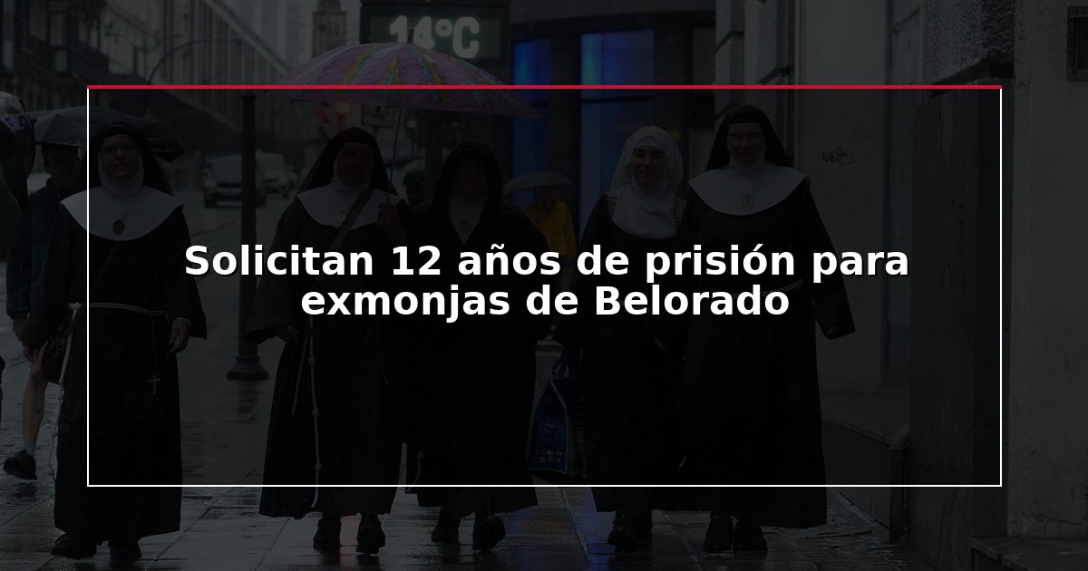 Solicitan 12 años de prisión para exmonjas de Belorado