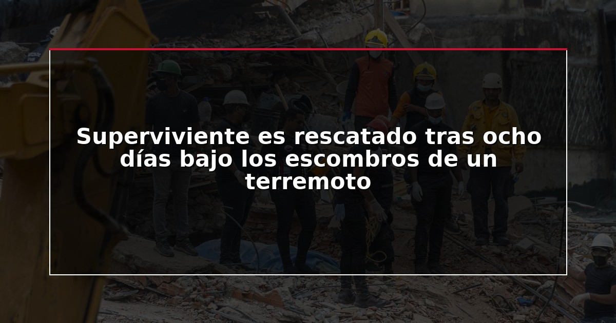 Superviviente es rescatado tras ocho días bajo los escombros de un terremoto