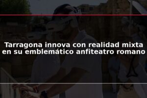 Tarragona innova con realidad mixta en su emblemático anfiteatro romano