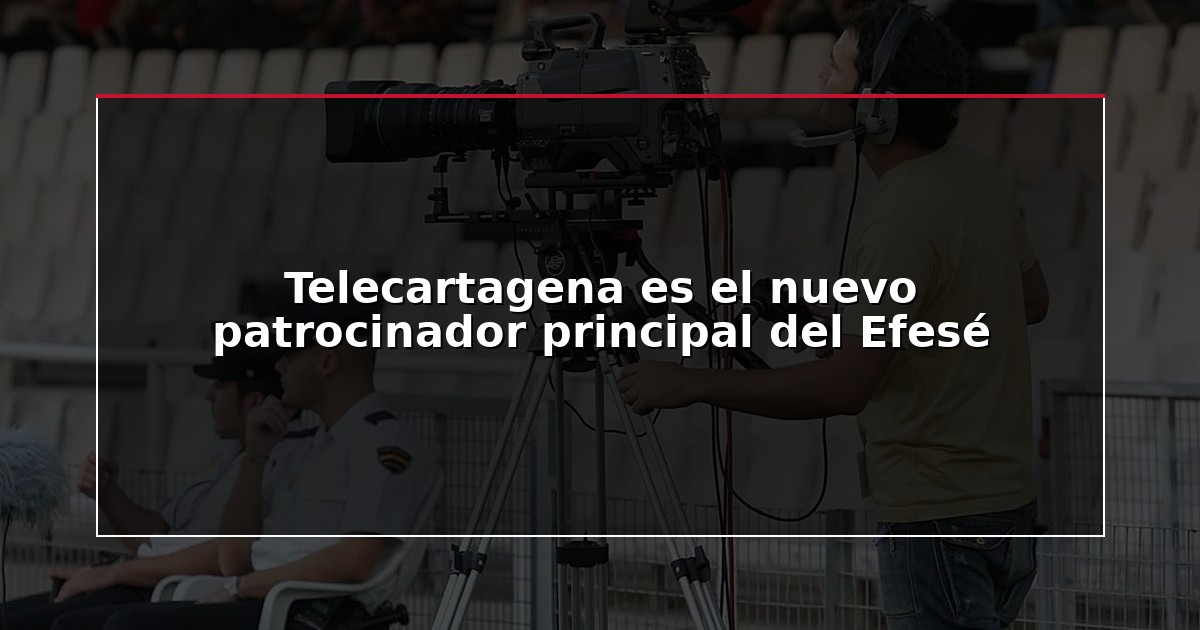 Telecartagena es el nuevo patrocinador principal del Efesé