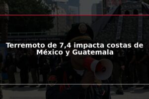 Terremoto de 7,4 impacta costas de México y Guatemala
