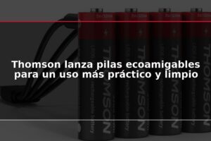 Thomson lanza pilas ecoamigables para un uso más práctico y limpio