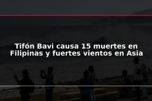 Tifón Bavi causa 15 muertes en Filipinas y fuertes vientos en Asia