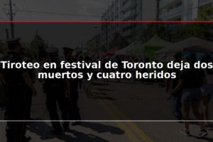 Tiroteo en festival de Toronto deja dos muertos y cuatro heridos