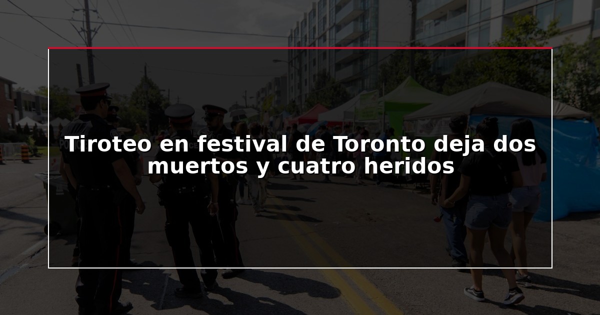 Tiroteo en festival de Toronto deja dos muertos y cuatro heridos