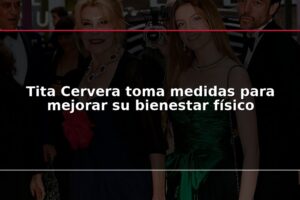Tita Cervera toma medidas para mejorar su bienestar físico