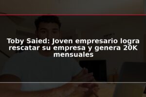 Toby Saied: Joven empresario logra rescatar su empresa y genera 20K mensuales