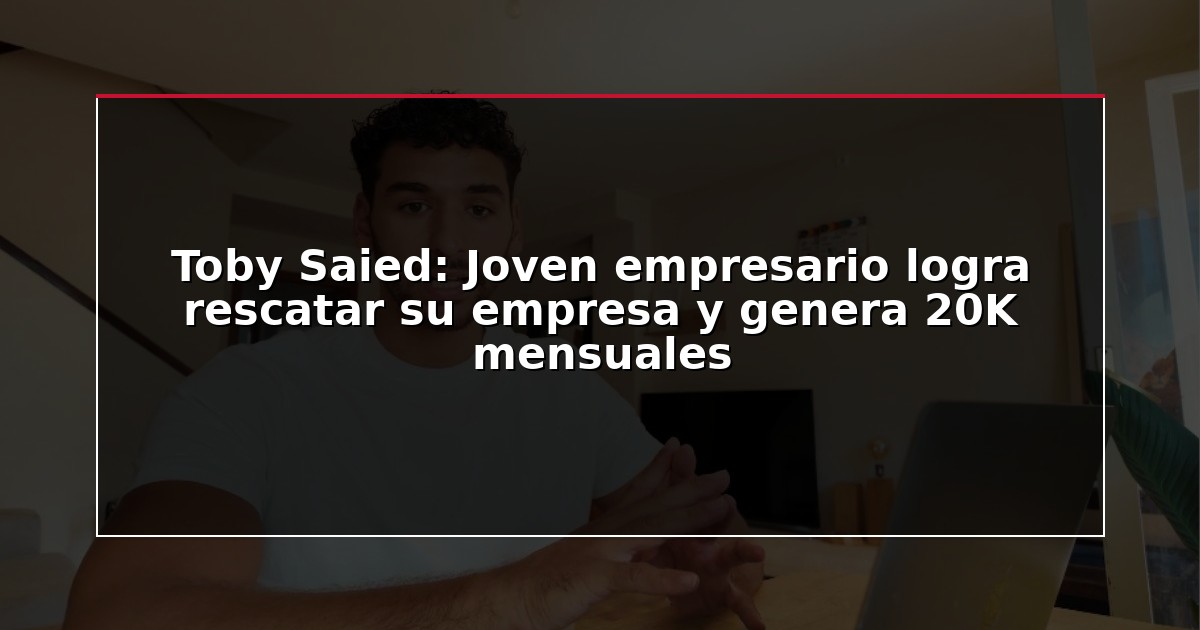 Toby Saied: Joven empresario logra rescatar su empresa y genera 20K mensuales