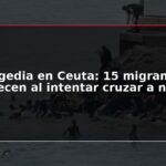 Tragedia en Ceuta: 15 migrantes fallecen al intentar cruzar a nado