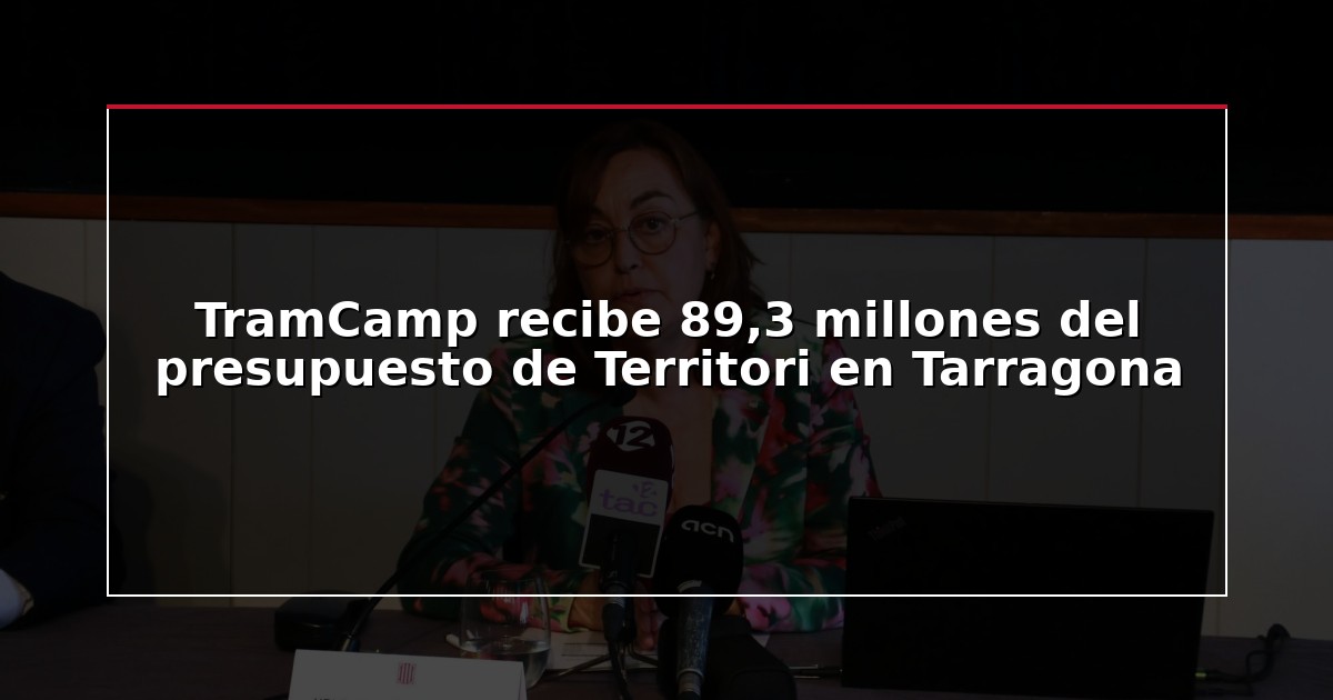 TramCamp recibe 89,3 millones del presupuesto de Territori en Tarragona
