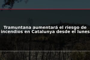 Tramuntana aumentará el riesgo de incendios en Catalunya desde el lunes