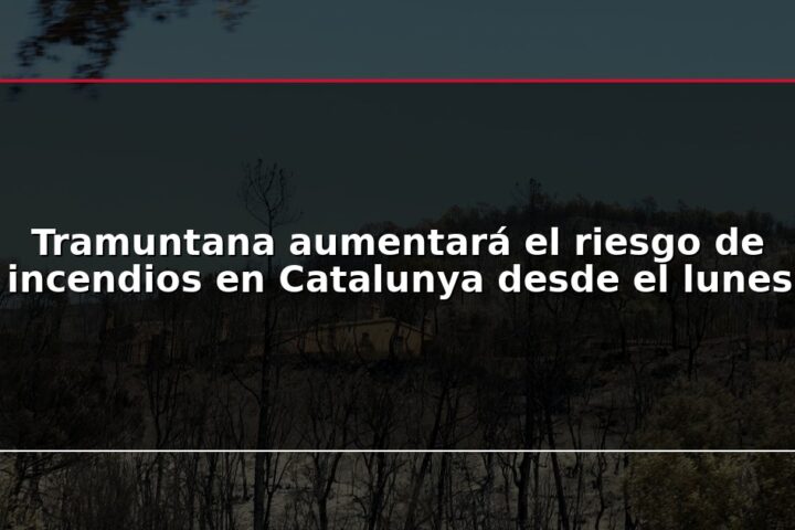 Tramuntana aumentará el riesgo de incendios en Catalunya desde el lunes
