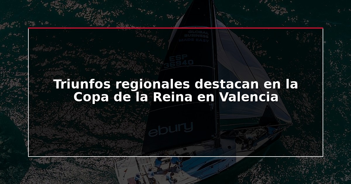 Triunfos regionales destacan en la Copa de la Reina en Valencia