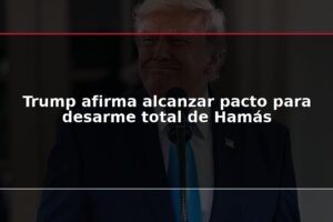 Trump afirma alcanzar pacto para desarme total de Hamás