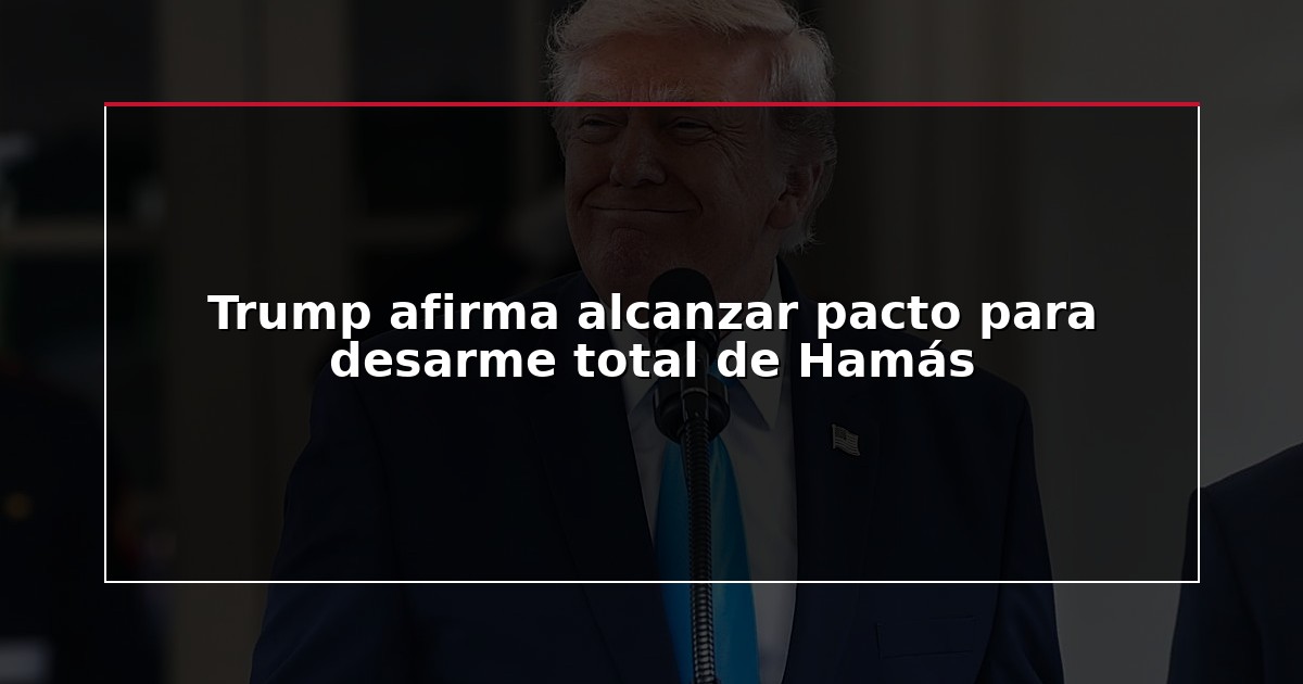 Trump afirma alcanzar pacto para desarme total de Hamás