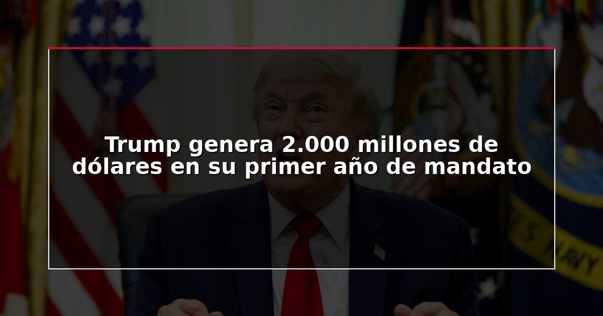 Trump genera 2.000 millones de dólares en su primer año de mandato