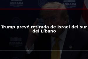 Trump prevé retirada de Israel del sur del Líbano