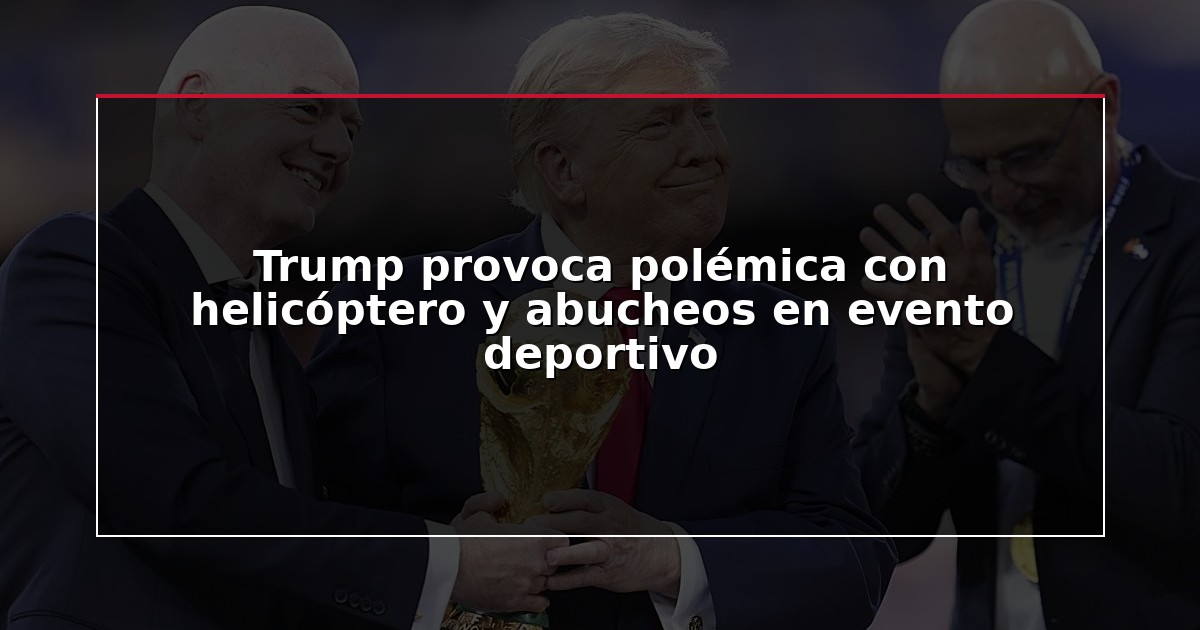 Trump provoca polémica con helicóptero y abucheos en evento deportivo