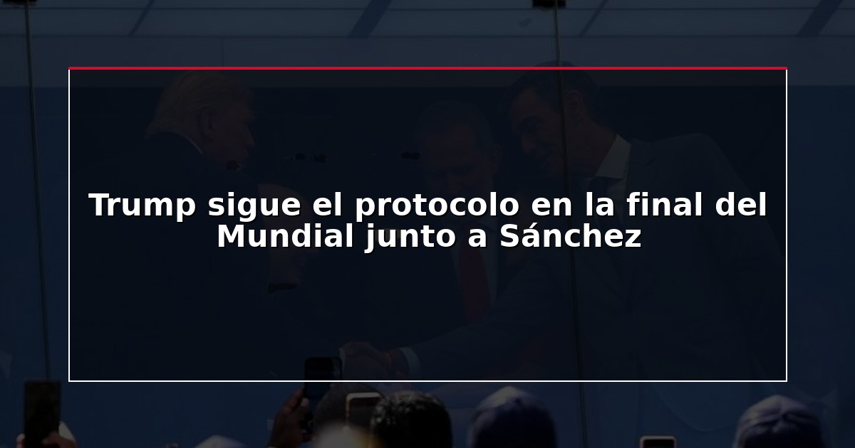 Trump sigue el protocolo en la final del Mundial junto a Sánchez