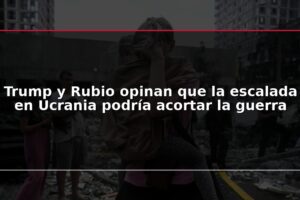 Trump y Rubio opinan que la escalada en Ucrania podría acortar la guerra