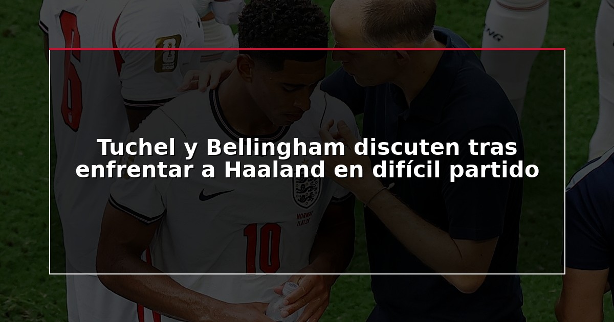 Tuchel y Bellingham discuten tras enfrentar a Haaland en difícil partido