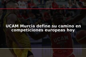UCAM Murcia define su camino en competiciones europeas hoy