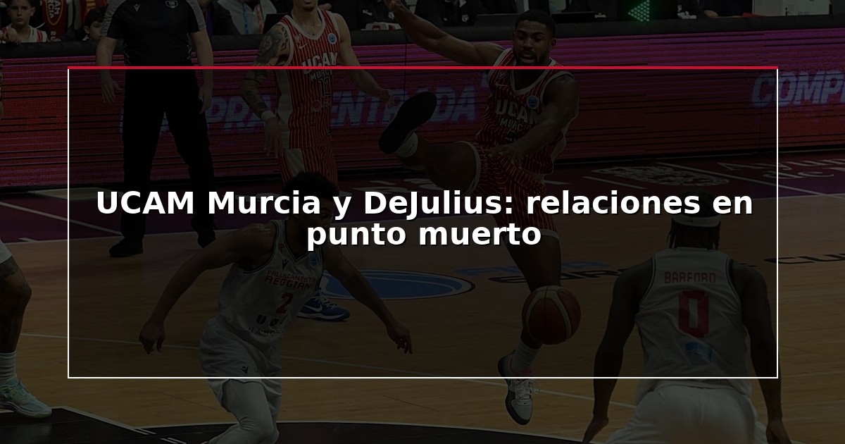 UCAM Murcia y DeJulius: relaciones en punto muerto