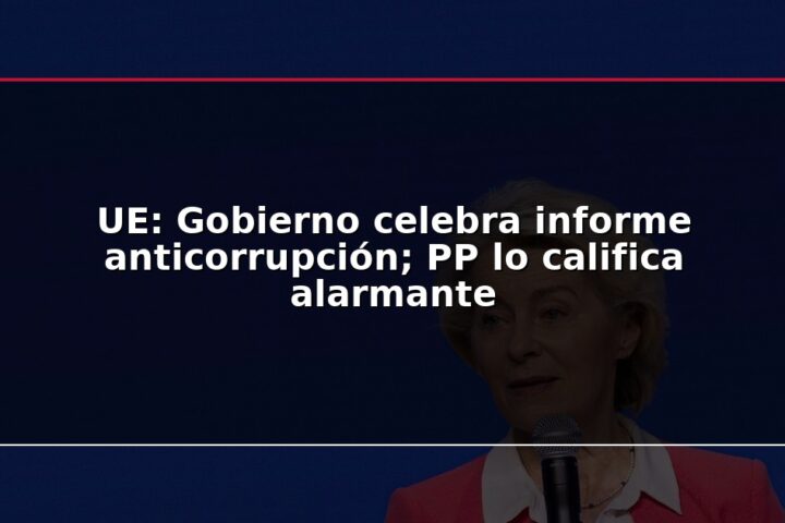 UE: Gobierno celebra informe anticorrupción; PP lo califica alarmante