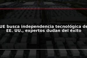UE busca independencia tecnológica de EE. UU., expertos dudan del éxito