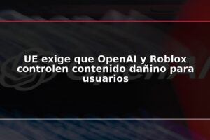 UE exige que OpenAI y Roblox controlen contenido dañino para usuarios