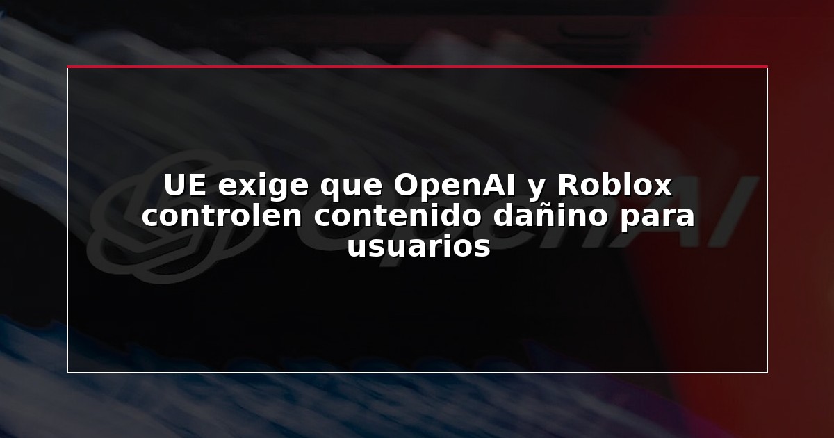 UE exige que OpenAI y Roblox controlen contenido dañino para usuarios