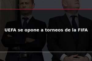 UEFA se opone a torneos de la FIFA